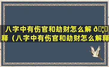 八字中有伤官和劫财怎么解 🦆 释（八字中有伤官和劫财怎么解释出来）